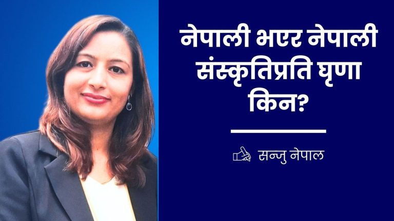 नेपाली भएर नेपाली संस्कृतिप्रति घृणा किन? 1 नेपाली भएर नेपाली संस्कृतिप्रति घृणा किन?